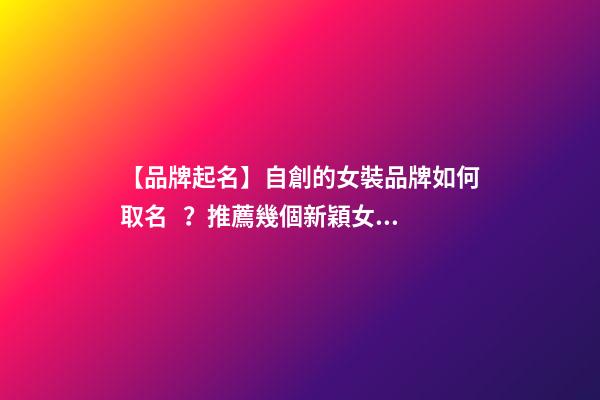【品牌起名】自創的女裝品牌如何取名？推薦幾個新穎女裝品牌名字